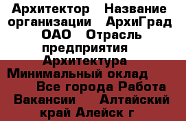 Архитектор › Название организации ­ АрхиГрад, ОАО › Отрасль предприятия ­ Архитектура › Минимальный оклад ­ 45 000 - Все города Работа » Вакансии   . Алтайский край,Алейск г.